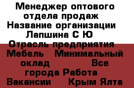 Менеджер оптового отдела продаж › Название организации ­ Лапшина С.Ю. › Отрасль предприятия ­ Мебель › Минимальный оклад ­ 20 000 - Все города Работа » Вакансии   . Крым,Ялта